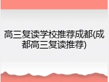 高三复读学校推荐成都(成都高三复读推荐)