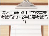 考不上高中3十2学校需要考试吗("3+2学校要考试吗")