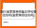 铜川宜君县单招集训学校要住校吗(宜君单招住校吗)