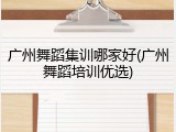 广州舞蹈集训哪家好(广州舞蹈培训优选)