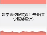 普宁职校服装设计专业(普宁服装设计)