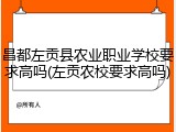 昌都左贡县农业职业学校要求高吗(左贡农校要求高吗)