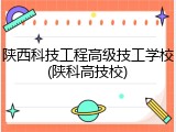 陕西科技工程高级技工学校(陕科高技校)