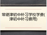常德津初中补习学校学费(津初中补习费用)