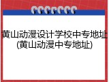 黄山动漫设计学校中专地址(黄山动漫中专地址)