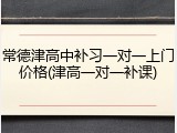 常德津高中补习一对一上门价格(津高一对一补课)