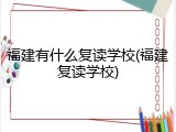 福建有什么复读学校(福建复读学校)