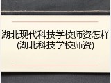 湖北现代科技学校师资怎样(湖北科技学校师资)
