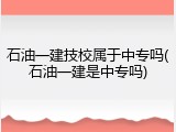 石油一建技校属于中专吗(石油一建是中专吗)