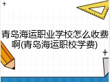 青岛海运职业学校怎么收费啊(青岛海运职校学费)