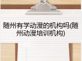 随州有学动漫的机构吗(随州动漫培训机构)