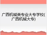 广西机械类专业大专学校(广西机械大专)