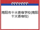 南阳市十大寄宿学校(南阳十大寄宿校)