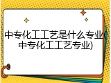 中专化工工艺是什么专业(中专化工工艺专业)