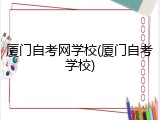 厦门自考网学校(厦门自考学校)
