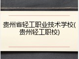 贵州省轻工职业技术学校(贵州轻工职校)