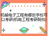 机械电子工程有哪些学校可以考研(机电工程考研院校)