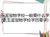 玉溪宠物学校一般要什么学历(玉溪宠物学校学历要求)