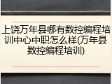 上饶万年县哪有数控编程培训中心中职怎么样(万年县数控编程培训)