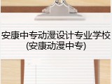 安康中专动漫设计专业学校(安康动漫中专)