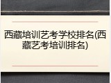 西藏培训艺考学校排名(西藏艺考培训排名)