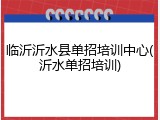 临沂沂水县单招培训中心(沂水单招培训)
