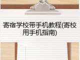寄宿学校带手机教程(寄校用手机指南)