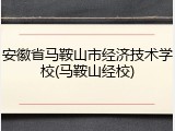 安徽省马鞍山市经济技术学校(马鞍山经校)