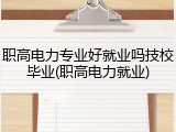 职高电力专业好就业吗技校毕业(职高电力就业)