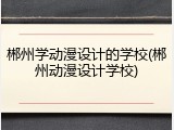 郴州学动漫设计的学校(郴州动漫设计学校)