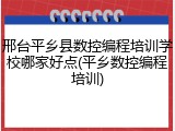 邢台平乡县数控编程培训学校哪家好点(平乡数控编程培训)