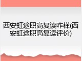 西安虹途职高复读咋样(西安虹途职高复读评价)