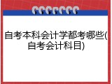 自考本科会计学都考哪些(自考会计科目)