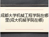 成都大学机械工程学院在哪里(成大机械学院在哪)