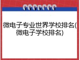 微电子专业世界学校排名(微电子学校排名)