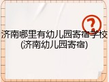 济南哪里有幼儿园寄宿学校(济南幼儿园寄宿)