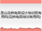 昆山花桥电商设计培训班有用吗(花桥电商培训有用吗)