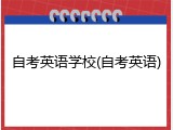 自考英语学校(自考英语)