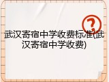 武汉寄宿中学收费标准(武汉寄宿中学收费)