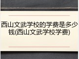 西山文武学校的学费是多少钱(西山文武学校学费)