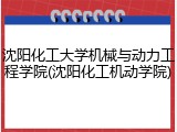 沈阳化工大学机械与动力工程学院(沈阳化工机动学院)