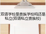 双语学校是贵族学校吗还是私立(双语私立贵族校)