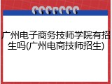广州电子商务技师学院有招生吗(广州电商技师招生)