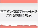 南平旅游商贸学校校长电话(南平旅商校长电话)