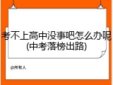 考不上高中没事吧怎么办呢(中考落榜出路)