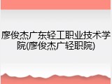 廖俊杰广东轻工职业技术学院(廖俊杰广轻职院)