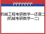 机械工程考研数学一还是二(机械考研数学一二)