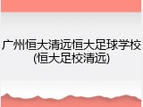 广州恒大清远恒大足球学校(恒大足校清远)