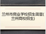 兰州市商业学校招生简章(兰州商校招生)
