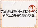 芜湖镜湖农业技术职业学校新校区(镜湖农校新校区)
